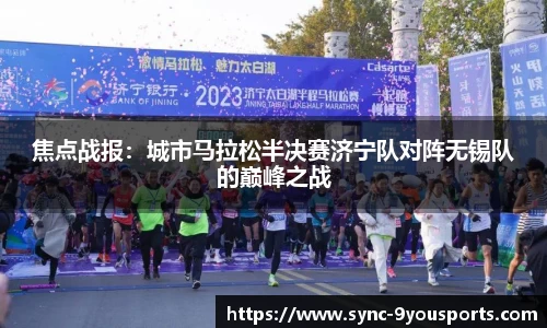 焦点战报:城市马拉松半决赛济宁队对阵无锡队的巅峰之战