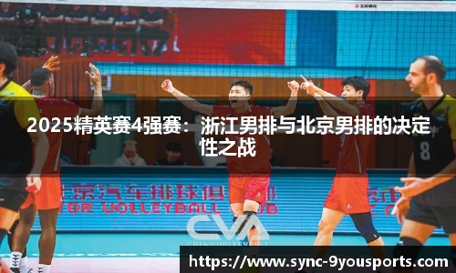 2025精英赛4强赛:浙江男排与北京男排的决定性之战