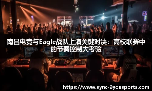 南昌电竞与Eagle战队上演关键对决：高校联赛中的节奏控制大考验