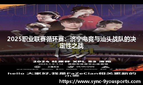 2025职业联赛循环赛：济宁电竞与汕头战队的决定性之战