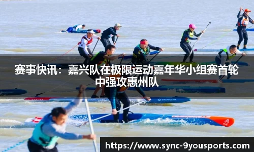 赛事快讯：嘉兴队在极限运动嘉年华小组赛首轮中强攻惠州队