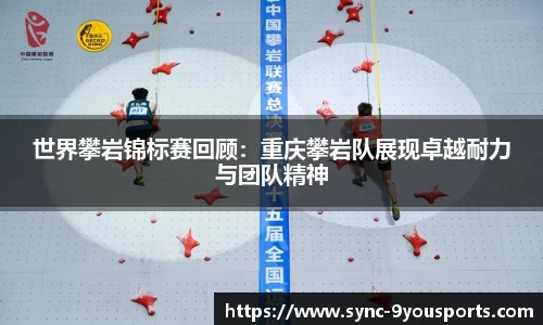 世界攀岩锦标赛回顾:重庆攀岩队展现卓越耐力与团队精神