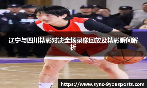 辽宁与四川精彩对决全场录像回放及精彩瞬间解析