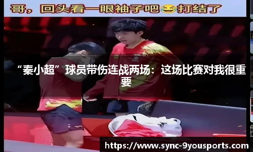 “秦小超”球员带伤连战两场:这场比赛对我很重要